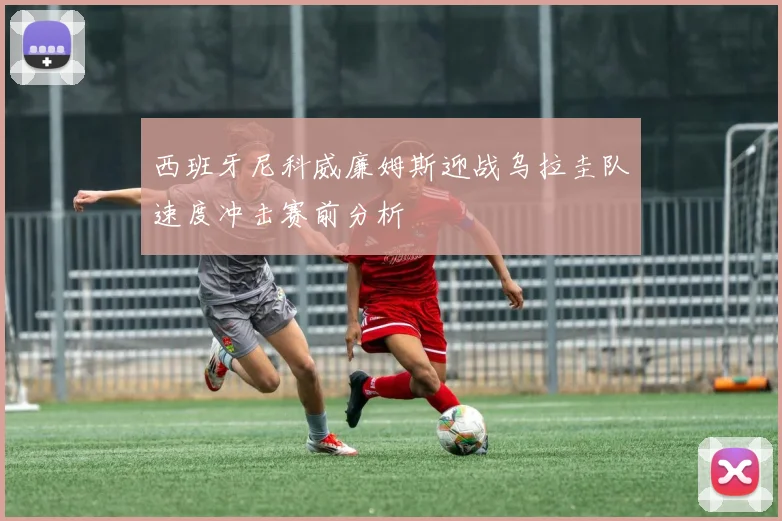 西班牙尼科威廉姆斯迎战乌拉圭队速度冲击赛前分析