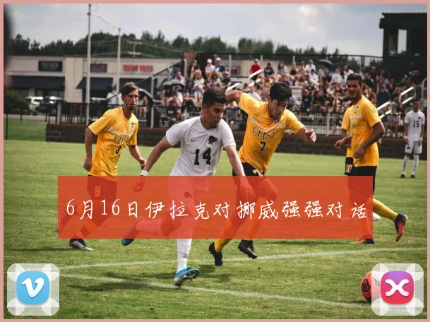 6月16日伊拉克对挪威强强对话