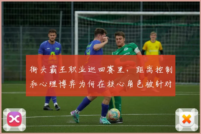 街头霸王职业巡回赛里，距离控制和心理博弈为何在核心角色被针对时必须一起考虑