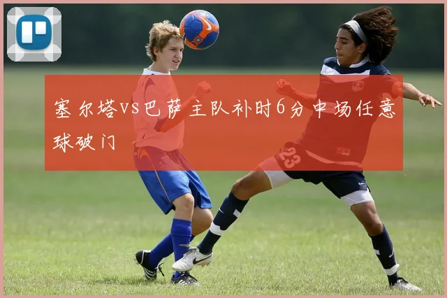 塞尔塔vs巴萨主队补时6分中场任意球破门