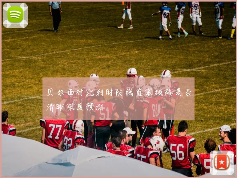 贝尔面对比利时防线直塞线路是否清晰深度预测