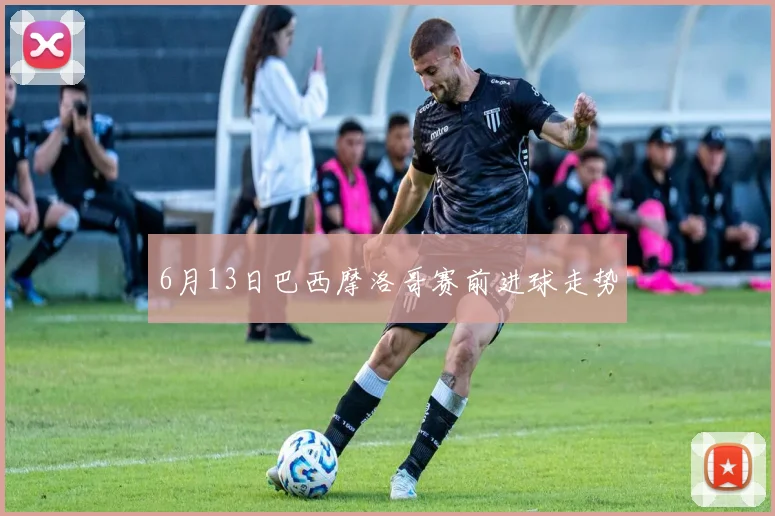6月13日巴西摩洛哥赛前进球走势