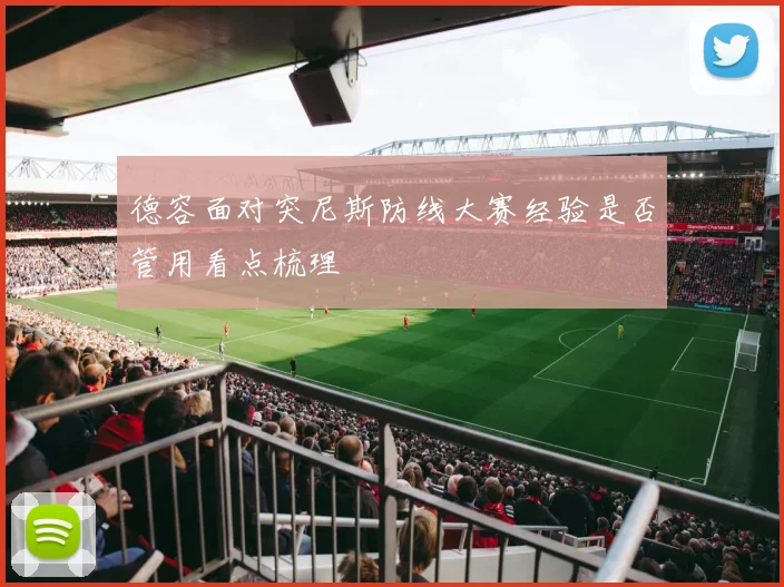 德容面对突尼斯防线大赛经验是否管用看点梳理