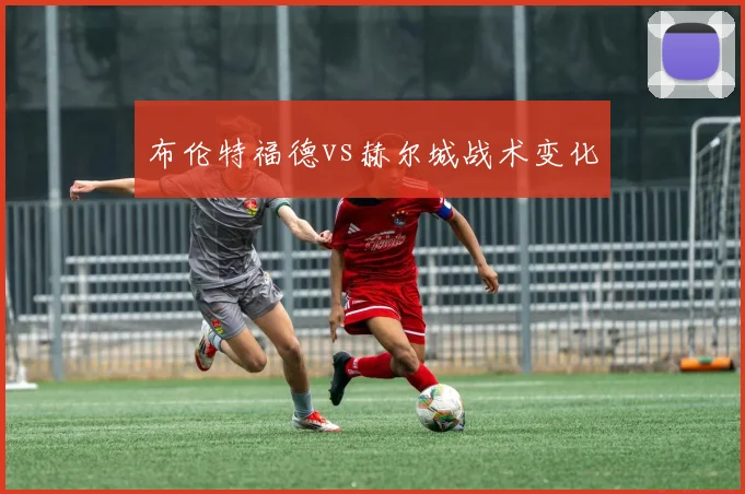 布伦特福德vs赫尔城战术变化