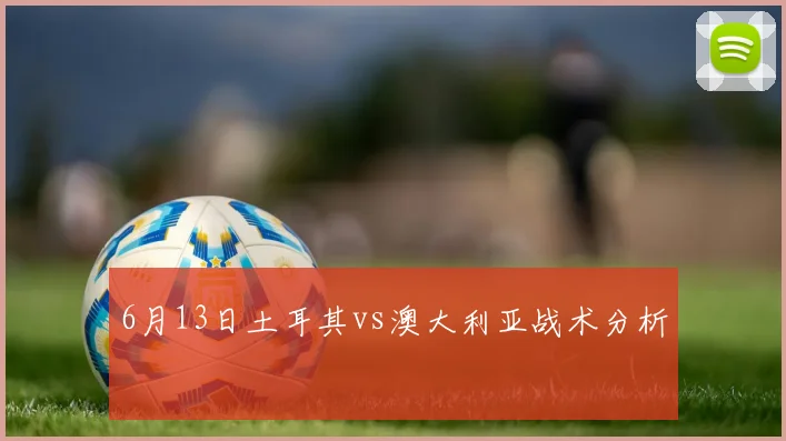 6月13日土耳其vs澳大利亚战术分析