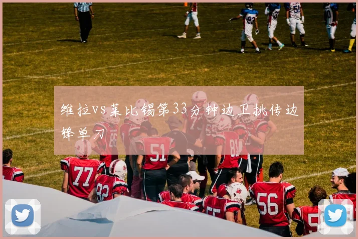 维拉vs莱比锡第33分钟边卫挑传边锋单刀