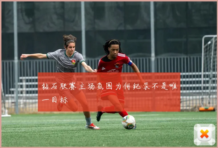 钻石联赛主场氛围为何纪录不是唯一目标