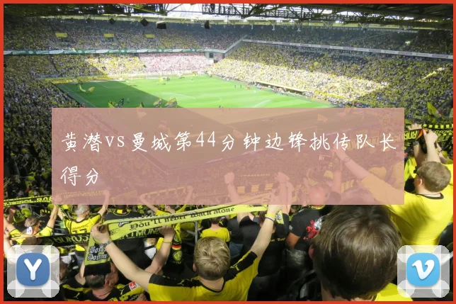 黄潜vs曼城第44分钟边锋挑传队长得分