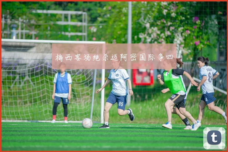 梅西客场绝杀迈阿密国际争四