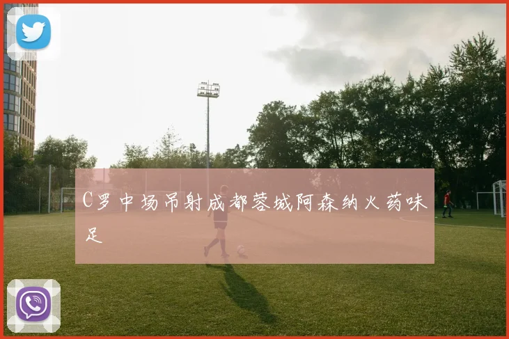 C罗中场吊射成都蓉城阿森纳火药味足
