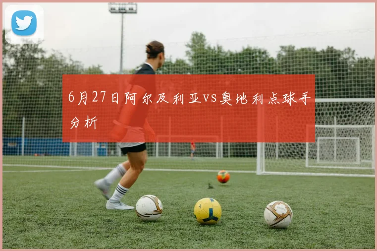 6月27日阿尔及利亚vs奥地利点球手分析