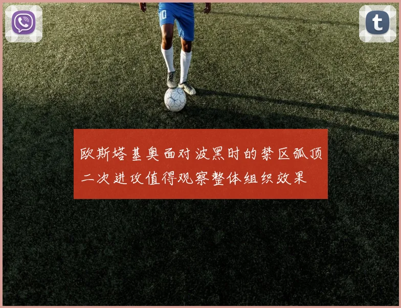欧斯塔基奥面对波黑时的禁区弧顶二次进攻值得观察整体组织效果