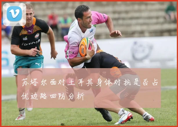 苏塔尔面对土耳其身体对抗是否占优边路回防分析