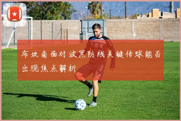 布坎南面对波黑防线关键传球能否出现焦点解析