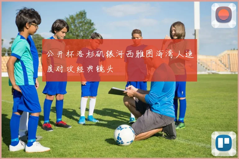 公开杯洛杉矶银河西雅图海湾人速度对攻经典镜头